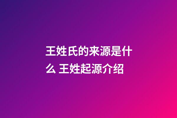 王姓氏的来源是什么 王姓起源介绍